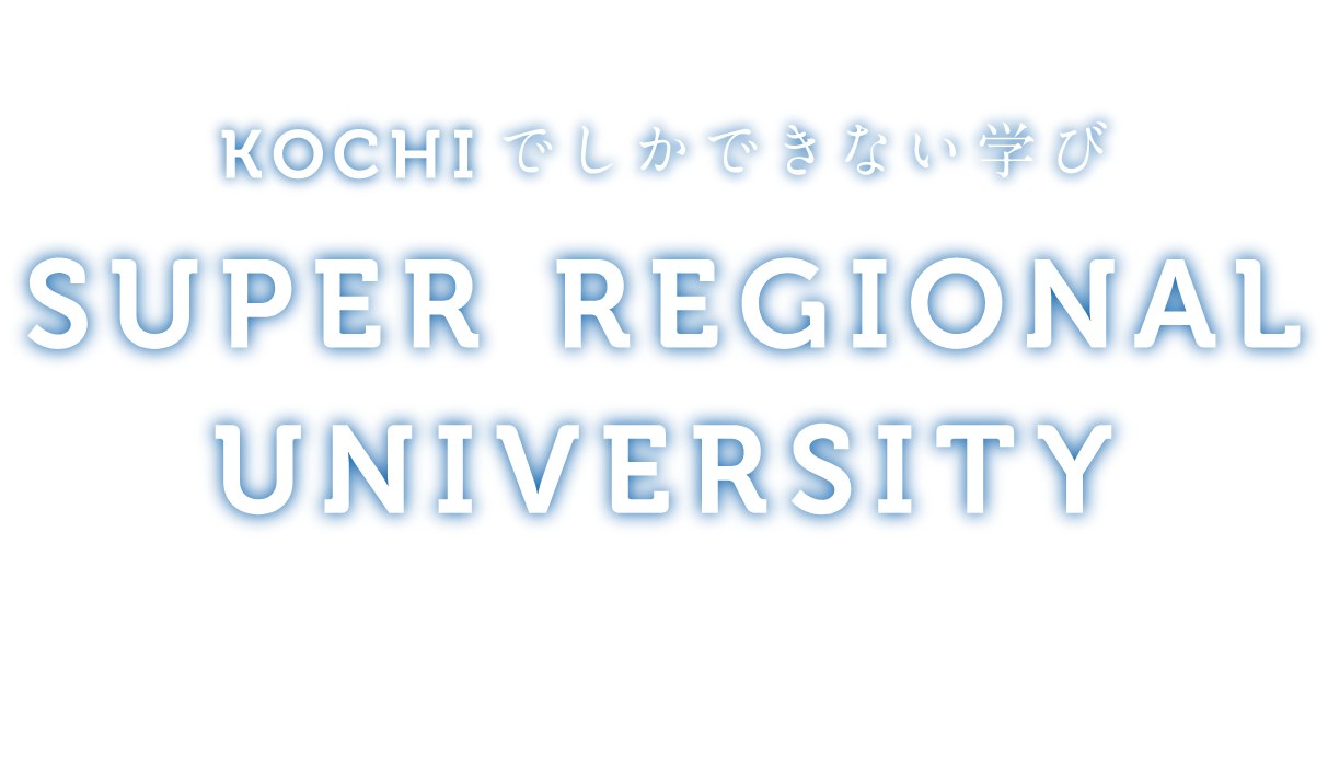 KOCHIでしかできない学び　SUPER REGIONAL UNIVERSITY